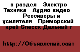  в раздел : Электро-Техника » Аудио-видео »  » Рессиверы и усилители . Приморский край,Спасск-Дальний г.